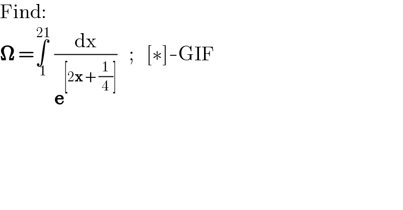 Find:  𝛀 =∫_( 1) ^( 21)  (dx/e^([2x + (1/4)]) )   ;   [∗]-GIF  