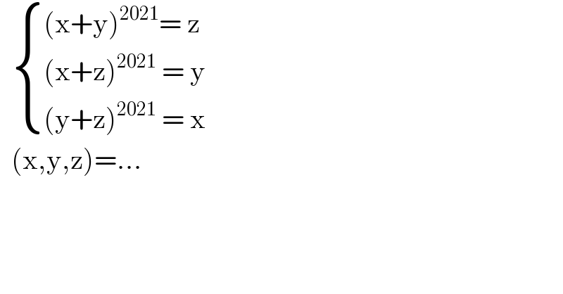    { (((x+y)^(2021) = z)),(((x+z)^(2021)  = y)),(((y+z)^(2021)  = x)) :}    (x,y,z)=...  