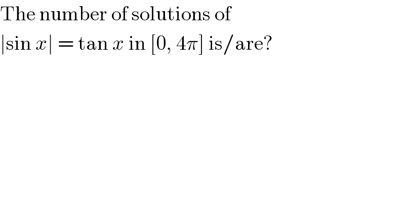 The number of solutions of  ∣sin x∣ = tan x in [0, 4π] is/are?  