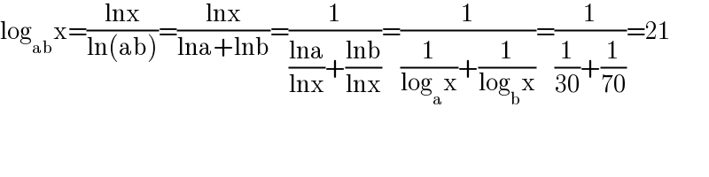 log_(ab) x=((lnx)/(ln(ab)))=((lnx)/(lna+lnb))=(1/(((lna)/(lnx))+((lnb)/(lnx))))=(1/((1/(log_a x))+(1/(log_b x))))=(1/((1/(30))+(1/(70))))=21  