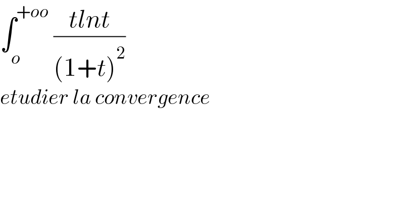 ∫_o ^(+oo)  ((tlnt)/((1+t)^2 ))      etudier la convergence  