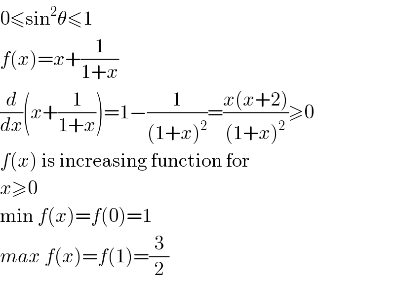 0≤sin^2 θ≤1  f(x)=x+(1/(1+x))  (d/dx)(x+(1/(1+x)))=1−(1/((1+x)^2 ))=((x(x+2))/((1+x)^2 ))≥0  f(x) is increasing function for  x≥0   min f(x)=f(0)=1  max f(x)=f(1)=(3/2)  