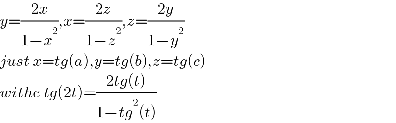 y=((2x)/(1−x^2 )),x=((2z)/(1−z^2 )),z=((2y)/(1−y^2 ))  just x=tg(a),y=tg(b),z=tg(c)  withe tg(2t)=((2tg(t))/(1−tg^2 (t)))  