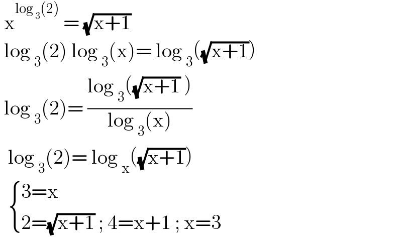  x^(log _3 (2))  = (√(x+1))    log _3 (2) log _3 (x)= log _3 ((√(x+1)))   log _3 (2)= ((log _3 ((√(x+1)) ))/(log _3 (x)))    log _3 (2)= log _x ((√(x+1)))     { ((3=x)),((2=(√(x+1)) ; 4=x+1 ; x=3)) :}   