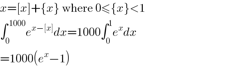 x=[x]+{x} where 0≤{x}<1  ∫_0 ^( 1000) e^(x−[x]) dx=1000∫_0 ^1 e^x dx  =1000(e^x −1)  