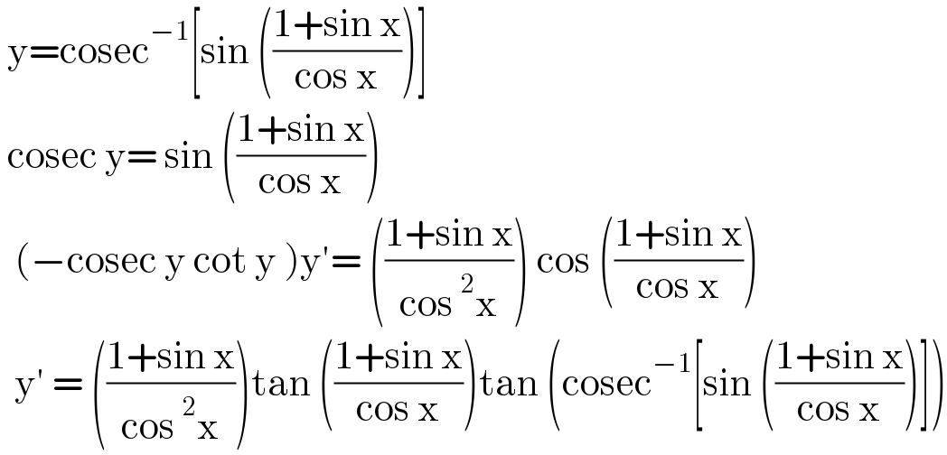  y=cosec^(−1) [sin (((1+sin x)/(cos x)))]   cosec y= sin (((1+sin x)/(cos x)))     (−cosec y cot y )y′= (((1+sin x)/(cos^2 x))) cos (((1+sin x)/(cos x)))    y′ = (((1+sin x)/(cos^2 x)))tan (((1+sin x)/(cos x)))tan (cosec^(−1) [sin (((1+sin x)/(cos x)))])  