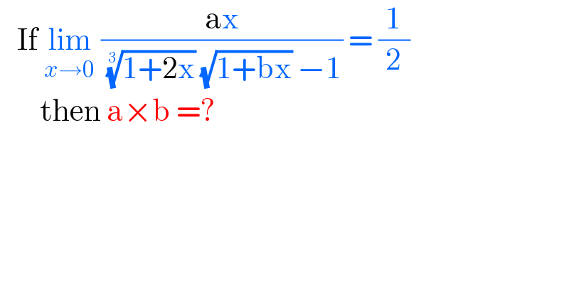    If lim_(x→0)  ((ax)/( ((1+2x))^(1/3)  (√(1+bx)) −1)) = (1/2)         then a×b =?  