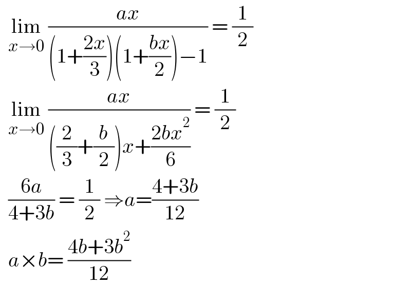   lim_(x→0)  ((ax)/((1+((2x)/3))(1+((bx)/2))−1)) = (1/2)    lim_(x→0)  ((ax)/(((2/3)+(b/2))x+((2bx^2 )/6))) = (1/2)    ((6a)/(4+3b)) = (1/2) ⇒a=((4+3b)/(12))    a×b= ((4b+3b^2 )/(12))  