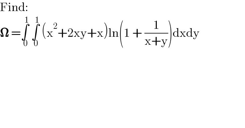 Find:  𝛀 =∫_( 0) ^( 1)  ∫_( 0) ^( 1)  (x^2 +2xy+x)ln(1 + (1/(x+y)))dxdy  