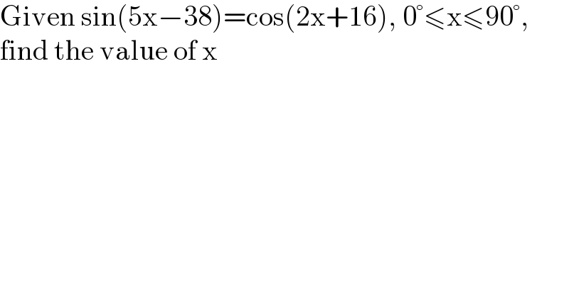 Given sin(5x−38)=cos(2x+16), 0°≤x≤90°,  find the value of x  