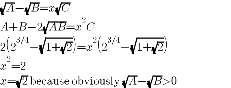 (√A)−(√B)=x(√C)  A+B−2(√(AB))=x^2 C  2(2^(3/4) −(√(1+(√2))))=x^2 (2^(3/4) −(√(1+(√2))))  x^2 =2  x=(√2) because obviously (√A)−(√B)>0  