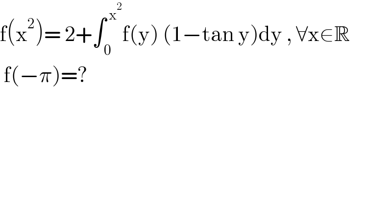 f(x^2 )= 2+∫_( 0) ^( x^2 ) f(y) (1−tan y)dy , ∀x∈R   f(−π)=?  