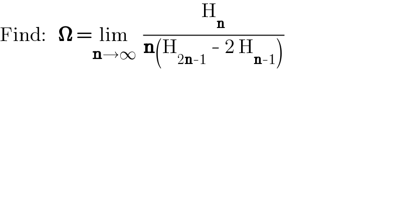 Find:   𝛀 =lim_(n→∞)   (H_n /(n(H_(2n-1)  - 2 H_(n-1) )))  