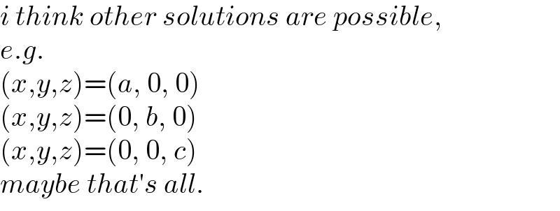 i think other solutions are possible,  e.g.   (x,y,z)=(a, 0, 0)  (x,y,z)=(0, b, 0)  (x,y,z)=(0, 0, c)  maybe that′s all.  
