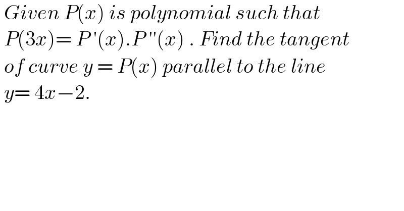  Given P(x) is polynomial such that   P(3x)= P ′(x).P ′′(x) . Find the tangent   of curve y = P(x) parallel to the line   y= 4x−2.   
