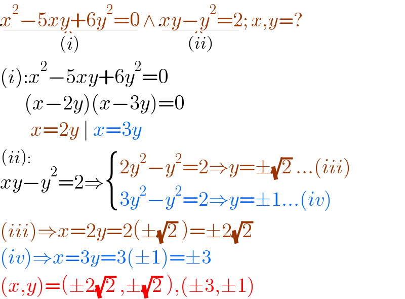 x^2 −5xy+6y^2 =0_((i))  ∧ xy−y^2 =2_((ii)) ; x,y=?  (i):x^2 −5xy+6y^2 =0           (x−2y)(x−3y)=0            x=2y ∣ x=3y  xy−y^2 ^((ii):            ) =2⇒ { ((2y^2 −y^2 =2⇒y=±(√2) ...(iii))),((3y^2 −y^2 =2⇒y=±1...(iv))) :}  (iii)⇒x=2y=2(±(√2) )=±2(√2)  (iv)⇒x=3y=3(±1)=±3  (x,y)=(±2(√2) ,±(√2) ),(±3,±1)  