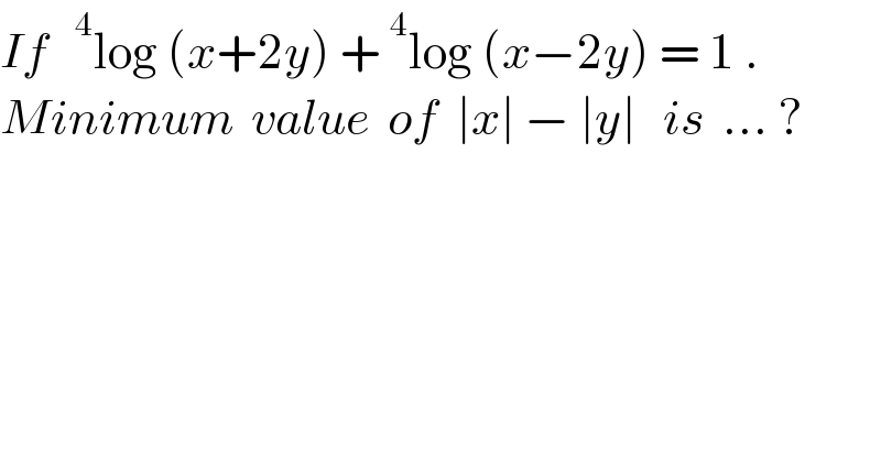 If  ^4 log (x+2y) +^4 log (x−2y) = 1 .  Minimum  value  of  ∣x∣ − ∣y∣   is  ... ?  
