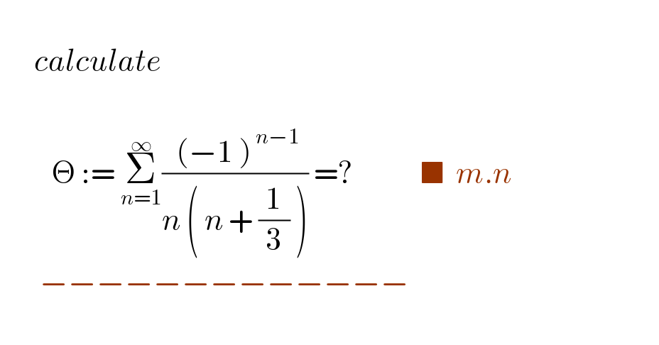        calculate              Θ := Σ_(n=1) ^∞ (( (−1 )^( n−1) )/(n ( n + (1/3) ))) =?            ■  m.n         −−−−−−−−−−−−−    