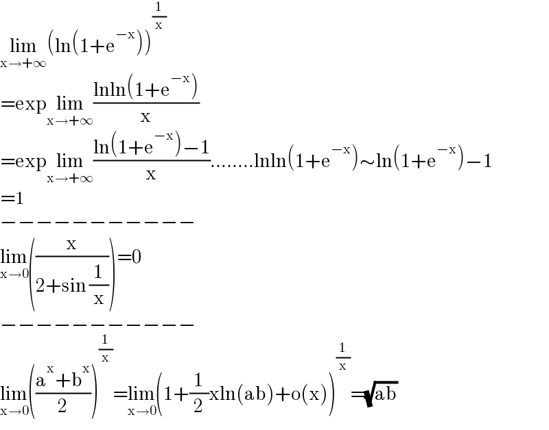 lim_(x→+∞) (ln(1+e^(−x) ))^(1/x)   =explim_(x→+∞) ((lnln(1+e^(−x) ))/x)  =explim_(x→+∞) ((ln(1+e^(−x) )−1)/x)........lnln(1+e^(−x) )∼ln(1+e^(−x) )−1  =1  −−−−−−−−−−−  lim_(x→0) ((x/(2+sin (1/x))))=0  −−−−−−−−−−−  lim_(x→0) (((a^x +b^x )/2))^(1/x) =lim_(x→0) (1+(1/2)xln(ab)+o(x))^(1/x) =(√(ab))  