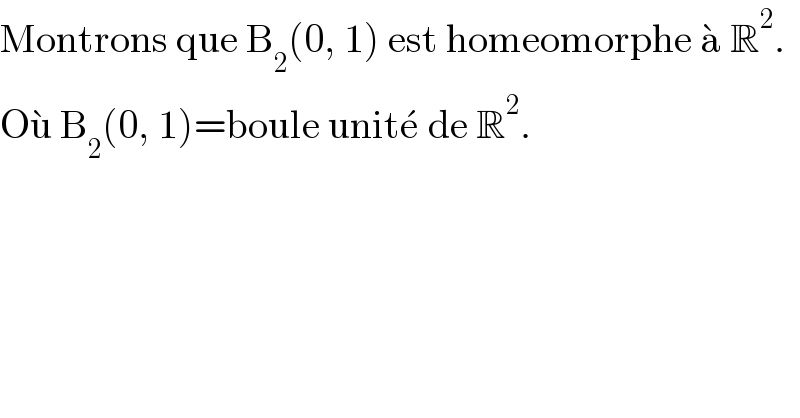 Montrons que B_2 (0, 1) est homeomorphe a^�  R^2 .  Ou^�  B_2 (0, 1)=boule unite^�  de R^2 .  