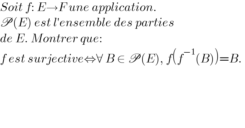 Soit f: E→F une application.   P(E) est l′ensemble des parties  de E. Montrer que:  f est surjective⇔∀ B ∈ P(E), f(f^(−1) (B))=B.  