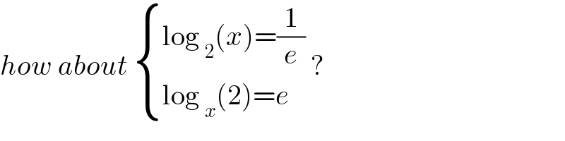 how about  { ((log _2 (x)=(1/e))),((log _x (2)=e)) :} ?  
