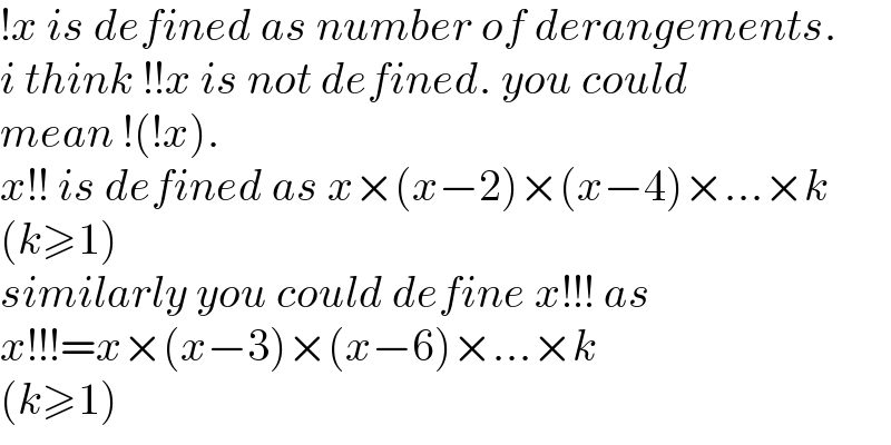 !x is defined as number of derangements.  i think !!x is not defined. you could  mean !(!x).  x!! is defined as x×(x−2)×(x−4)×...×k   (k≥1)  similarly you could define x!!! as  x!!!=x×(x−3)×(x−6)×...×k  (k≥1)  