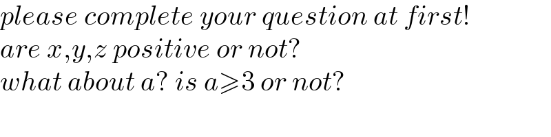 please complete your question at first!  are x,y,z positive or not?  what about a? is a≥3 or not?  