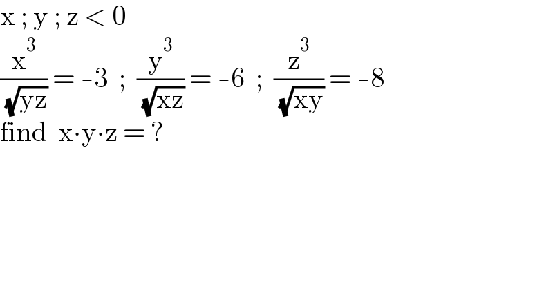 x ; y ; z < 0  (x^3 /( (√(yz)))) = -3  ;  (y^3 /( (√(xz)))) = -6  ;  (z^3 /( (√(xy)))) = -8  find  x∙y∙z = ?  