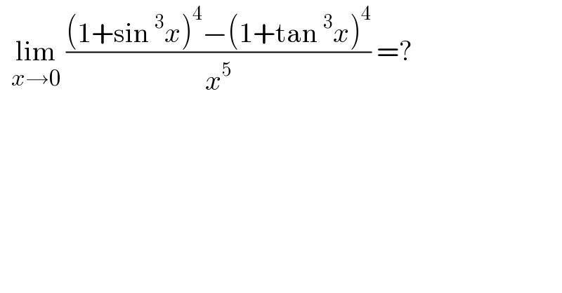   lim_(x→0)  (((1+sin^3 x)^4 −(1+tan^3 x)^4 )/x^5 ) =?   