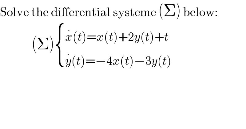 Solve the differential systeme (Σ) below:               (Σ) { ((x^. (t)=x(t)+2y(t)+t)),((y^. (t)=−4x(t)−3y(t))) :}   