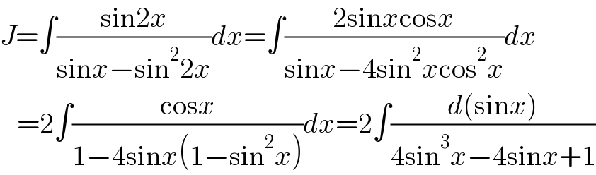 J=∫((sin2x)/(sinx−sin^2 2x))dx=∫((2sinxcosx)/(sinx−4sin^2 xcos^2 x))dx     =2∫((cosx)/(1−4sinx(1−sin^2 x)))dx=2∫((d(sinx))/(4sin^3 x−4sinx+1))  