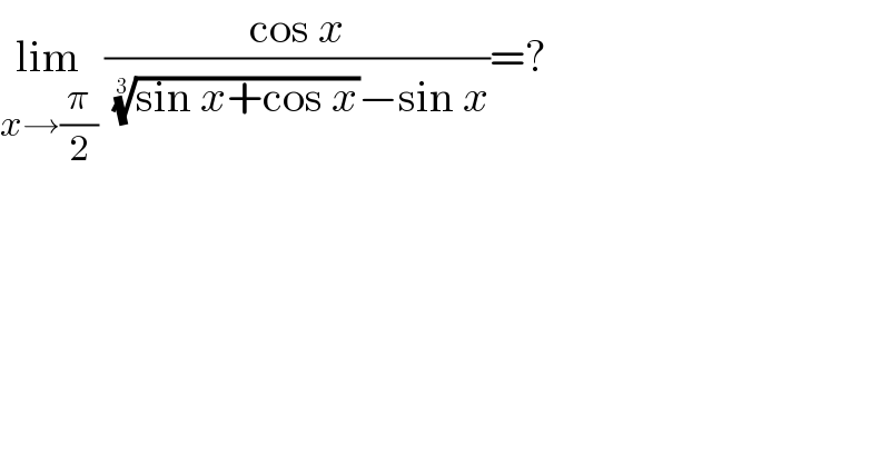 lim_(x→(π/2))  ((cos x)/( ((sin x+cos x))^(1/3) −sin x))=?  