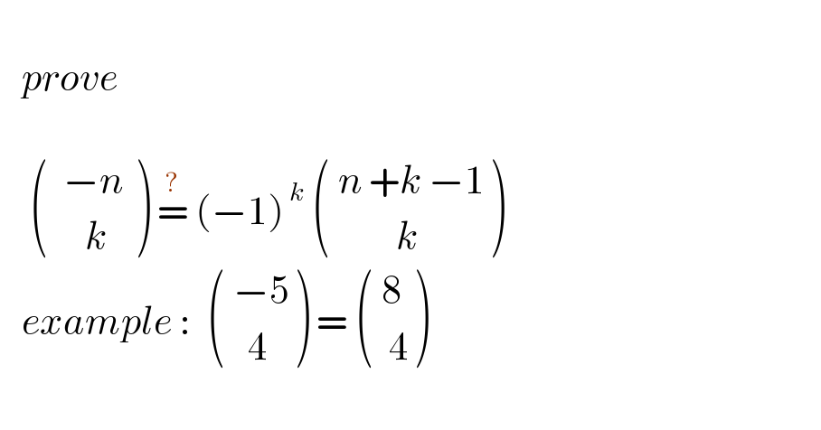      prove         (((  −n )),((     k)) ) =^?  (−1)^( k)   ((( n +k −1)),((         k)) )     example :   ((( −5)),((   4)) ) =  ((( 8)),((  4)) )           