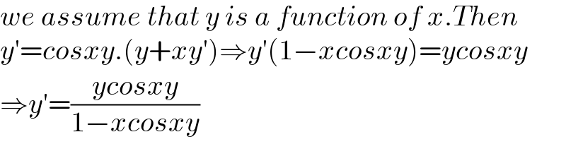 we assume that y is a function of x.Then  y′=cosxy.(y+xy′)⇒y′(1−xcosxy)=ycosxy  ⇒y′=((ycosxy)/(1−xcosxy))  