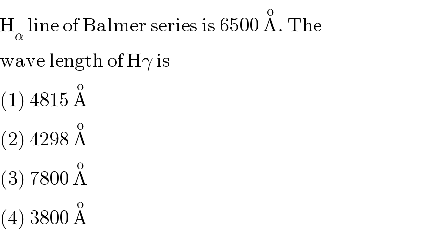 H_α  line of Balmer series is 6500 A^o . The  wave length of Hγ is  (1) 4815 A^o   (2) 4298 A^o   (3) 7800 A^o   (4) 3800 A^o   
