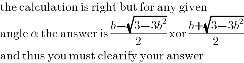 the calculation is right but for any given  angle α the answer is ((b−(√(3−3b^2 )))/2) xor ((b+(√(3−3b^2 )))/2)  and thus you must clearify your answer  