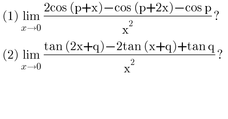  (1) lim_(x→0)  ((2cos (p+x)−cos (p+2x)−cos p)/x^2 ) ?   (2) lim_(x→0)  ((tan (2x+q)−2tan (x+q)+tan q)/x^2 ) ?  