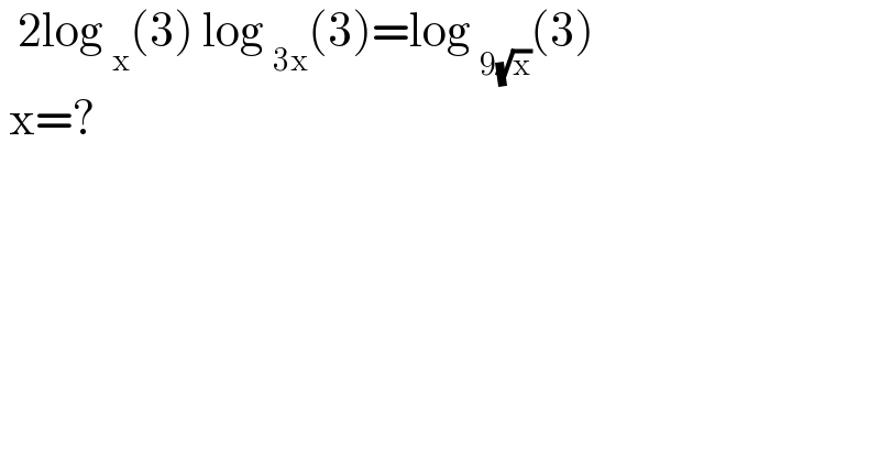   2log _x (3) log _(3x) (3)=log _(9(√x)) (3)   x=?  