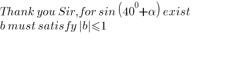 Thank you Sir,for sin (40^0 +α) exist  b must satisfy ∣b∣≤1  