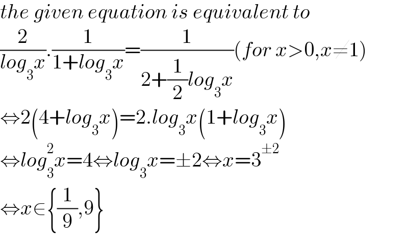 the given equation is equivalent to  (2/(log_3 x)).(1/(1+log_3 x))=(1/(2+(1/2)log_3 x))(for x>0,x≠1)  ⇔2(4+log_3 x)=2.log_3 x(1+log_3 x)  ⇔log_3 ^2 x=4⇔log_3 x=±2⇔x=3^(±2)   ⇔x∈{(1/9),9}  