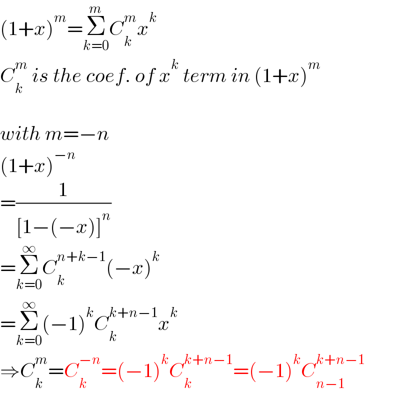 (1+x)^m =Σ_(k=0) ^m C_k ^m x^k   C_k ^m  is the coef. of x^k  term in (1+x)^m     with m=−n  (1+x)^(−n)   =(1/([1−(−x)]^n ))  =Σ_(k=0) ^∞ C_k ^(n+k−1) (−x)^k   =Σ_(k=0) ^∞ (−1)^k C_k ^(k+n−1) x^k   ⇒C_k ^m =C_k ^(−n) =(−1)^k C_k ^(k+n−1) =(−1)^k C_(n−1) ^(k+n−1)   