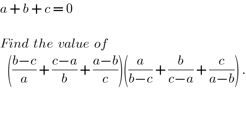 a + b + c = 0    Find  the  value  of     (((b−c)/a) + ((c−a)/b) + ((a−b)/c))((a/(b−c)) + (b/(c−a)) + (c/(a−b))) .  