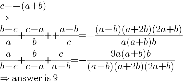 c=−(a+b)  ⇒  ((b−c)/a)+((c−a)/b)++((a−b)/c)=−(((a−b)(a+2b)(2a+b))/(a(a+b)b))  (a/(b−c))+(b/(c−a))+(c/(a−b))=−((9a(a+b)b)/((a−b)(a+2b)(2a+b)))  ⇒ answer is 9  