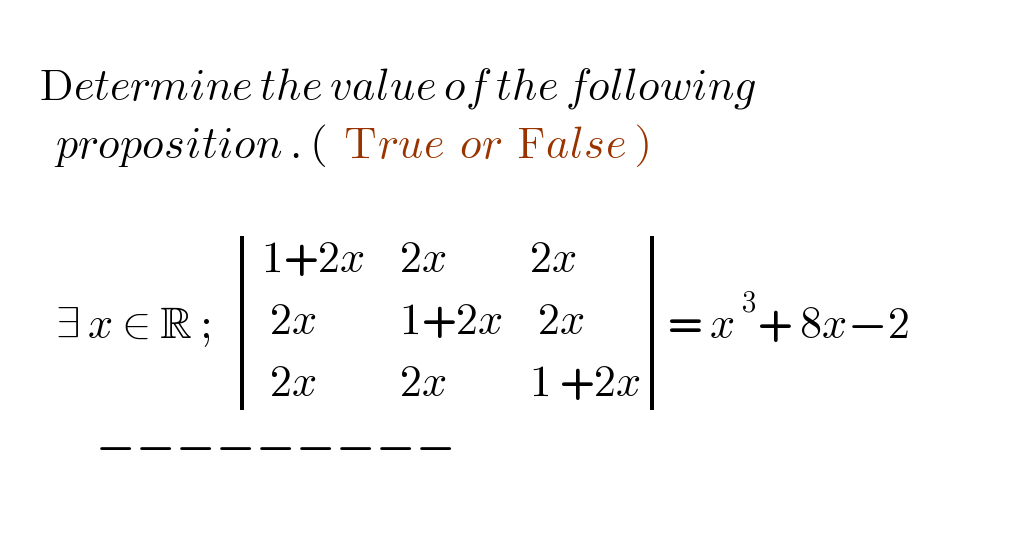        Determine the value of the following         proposition . (  True  or  False )           ∃ x ∈ R ;   determinant ((( 1+2x),( 2x),(2x)),((  2x),( 1+2x),( 2x )),((  2x),( 2x),(1 +2x)))= x^( 3) + 8x−2                      −−−−−−−−−       