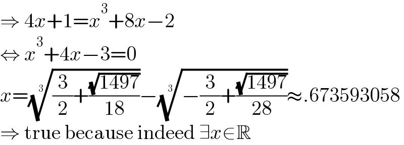 ⇒ 4x+1=x^3 +8x−2  ⇔ x^3 +4x−3=0  x=(((3/2)+((√(1497))/(18))))^(1/3) −((−(3/2)+((√(1497))/(28))))^(1/3) ≈.673593058  ⇒ true because indeed ∃x∈R  