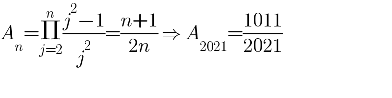A_n =Π_(j=2) ^n ((j^2 −1)/j^2 )=((n+1)/(2n)) ⇒ A_(2021) =((1011)/(2021))  