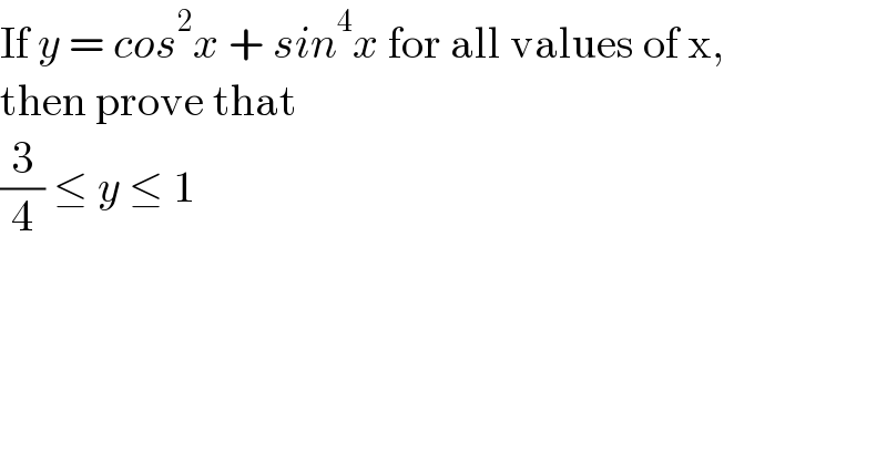 If y = cos^2 x + sin^4 x for all values of x,  then prove that   (3/4) ≤ y ≤ 1  