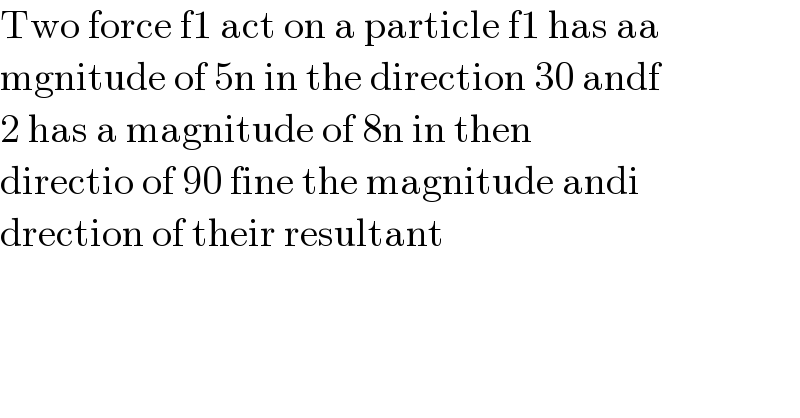 Two force f1 act on a particle f1 has aa  mgnitude of 5n in the direction 30 andf  2 has a magnitude of 8n in then  directio of 90 fine the magnitude andi  drection of their resultant  