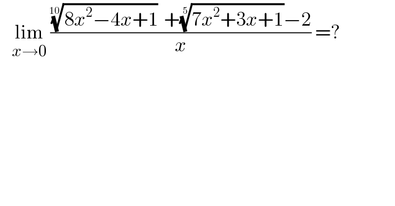    lim_(x→0)  ((((8x^2 −4x+1))^(1/(10))  +((7x^2 +3x+1))^(1/5) −2)/x) =?  